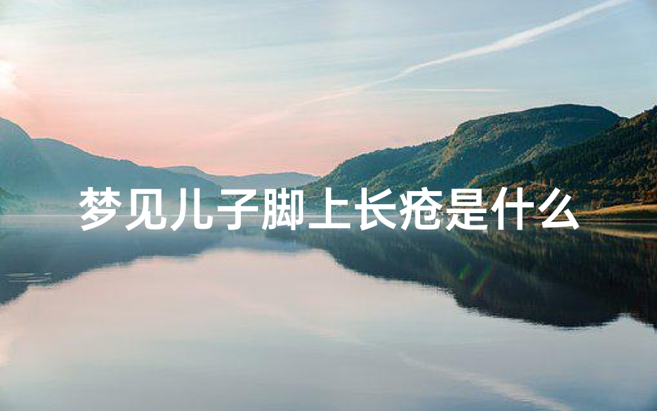 梦见儿子脚上长疮是什么预兆,梦见儿子脚上多长了2个脚趾