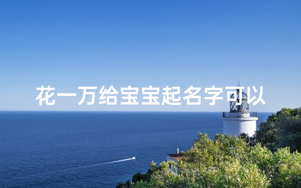 花一万给宝宝起名字可以吗(给孩子取名字到底要不要信迷信 随意取的可以吗 )