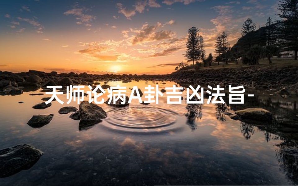 天师论病A卦吉凶法旨-天师去病法