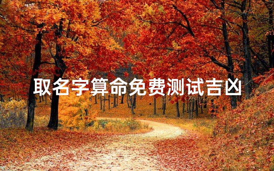 取名字算命免费测试吉凶(免费测姓名打分)