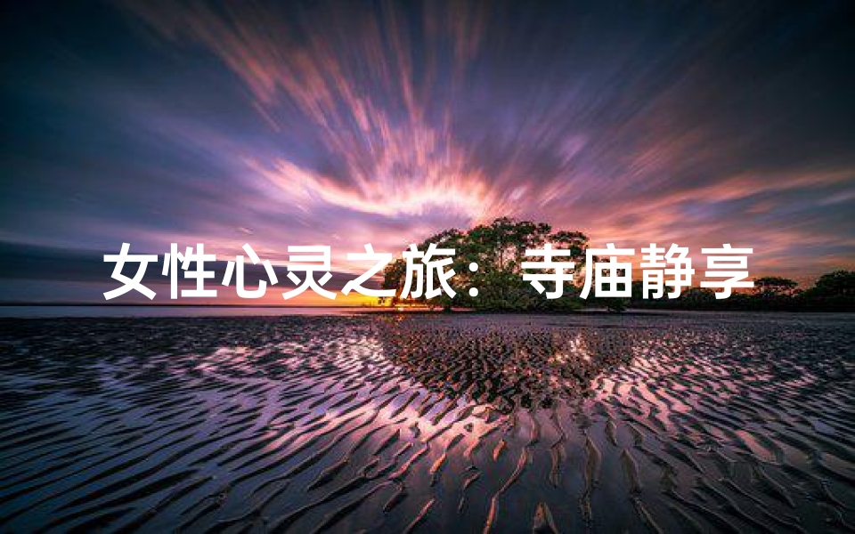 女性心灵之旅:寺庙静享禅意时光