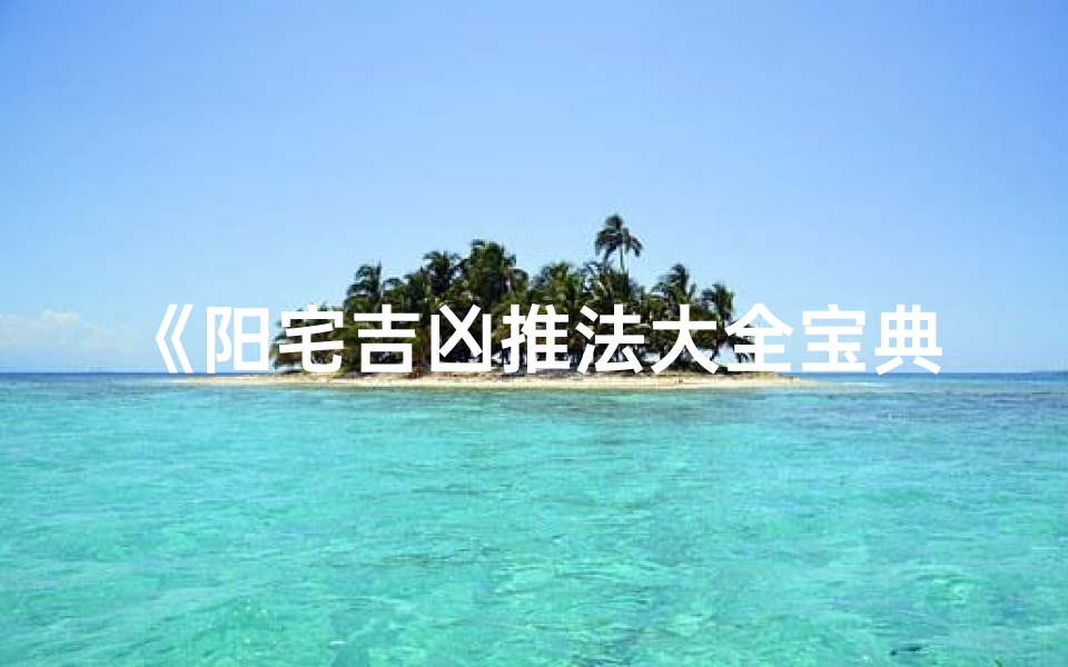 《阳宅吉凶推法大全宝典》