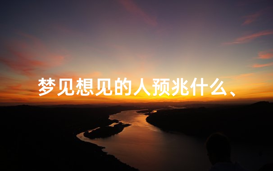 梦见想见的人预兆什么、做梦梦见我想见的人