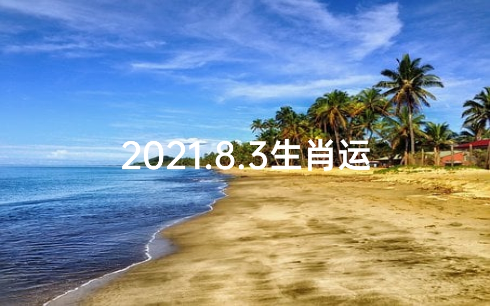 2021.8.3生肖运势_《8月3日生肖运势揭秘:运势吉凶一览》