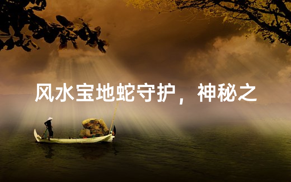 风水宝地蛇守护,神秘之地探奇踪