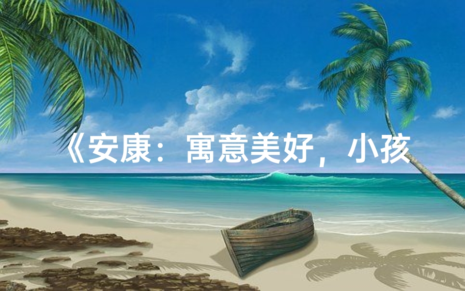 《安康:寓意美好,小孩名字的首选》