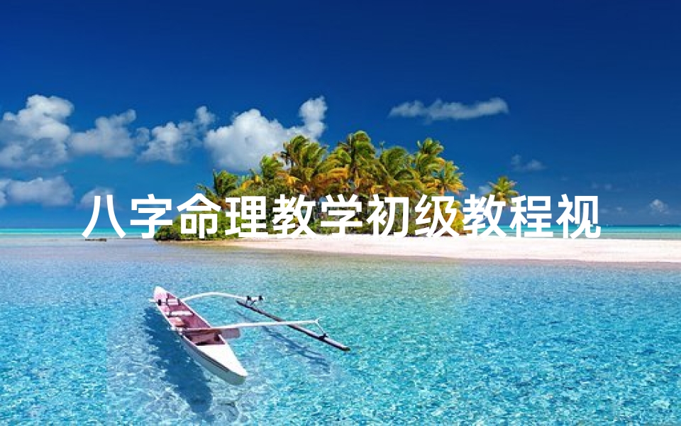 八字命理教学初级教程视频,《八字命理入门:初级教程全解析》
