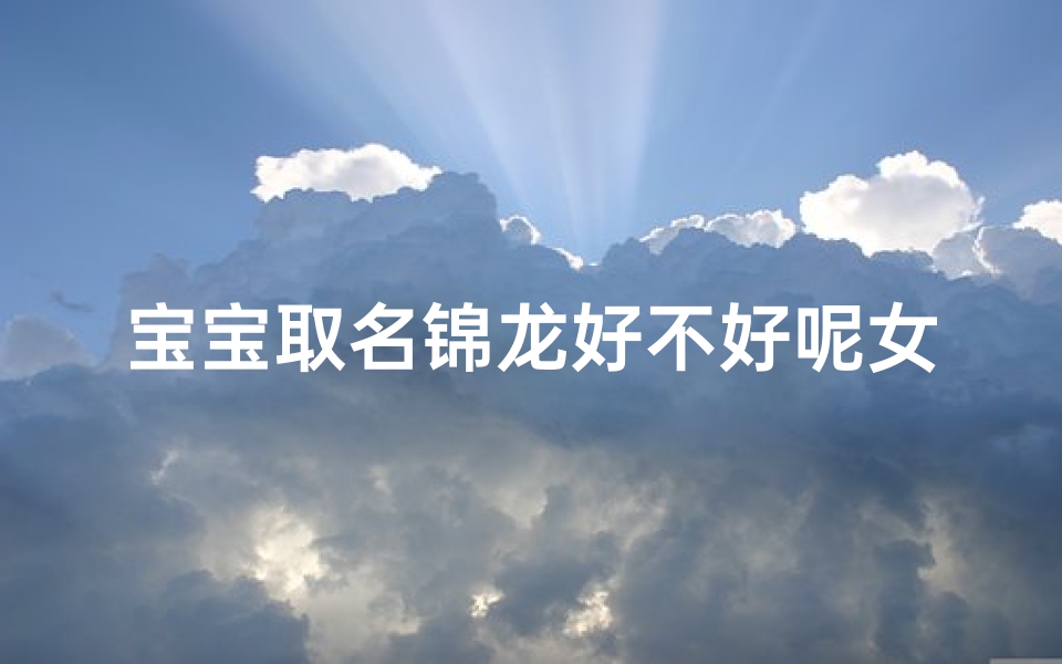 宝宝取名锦龙好不好呢女孩