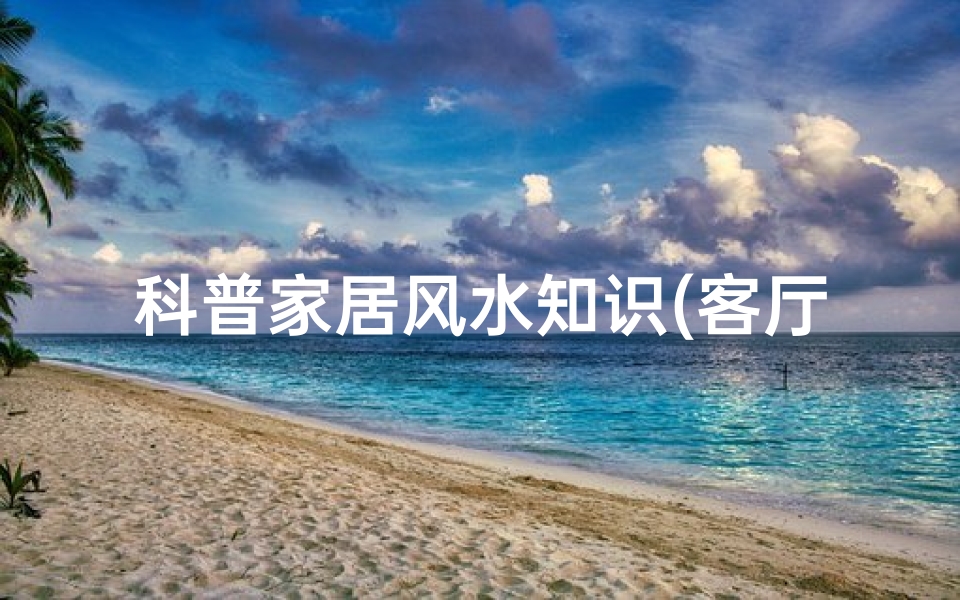 科普家居风水知识(客厅挂钟风水知识科普)