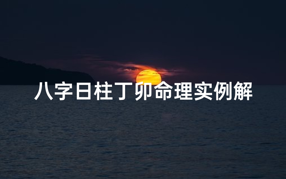 八字日柱丁卯命理实例解析,《丁卯日柱命理揭秘：八字运势案例分析》