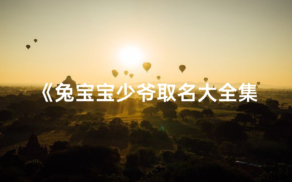 《兔宝宝少爷取名大全集:创意美名一网打尽》