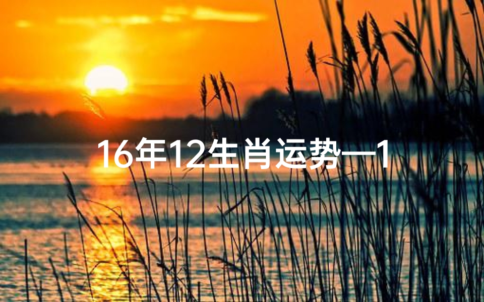 16年12生肖运势—12生肖2016年运势,这几个生肖必转运