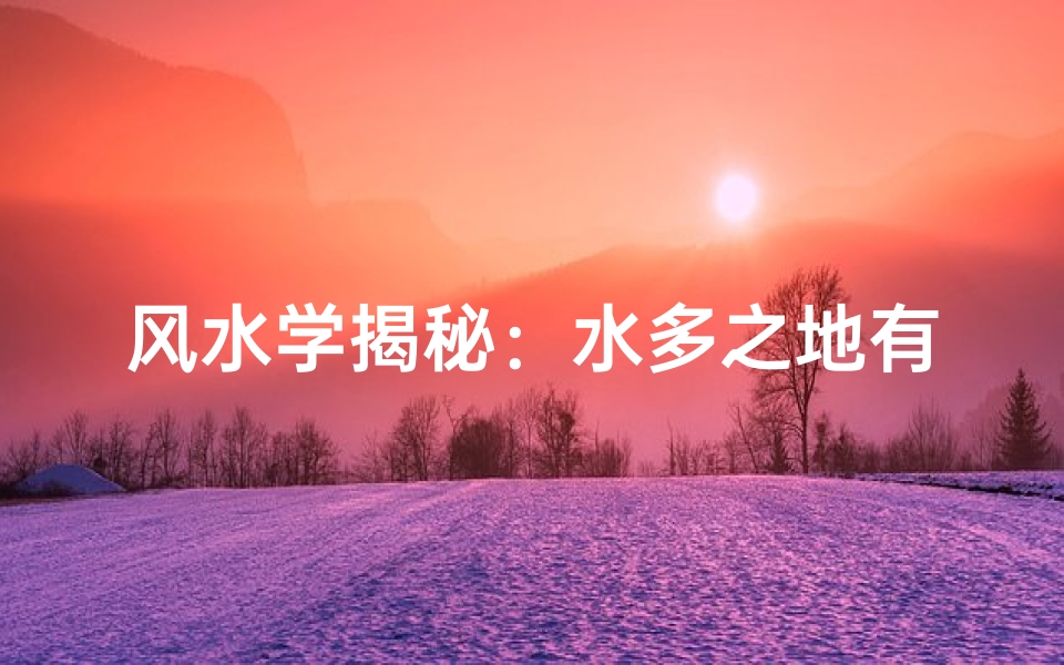 风水学揭秘:水多之地有何神奇益处?