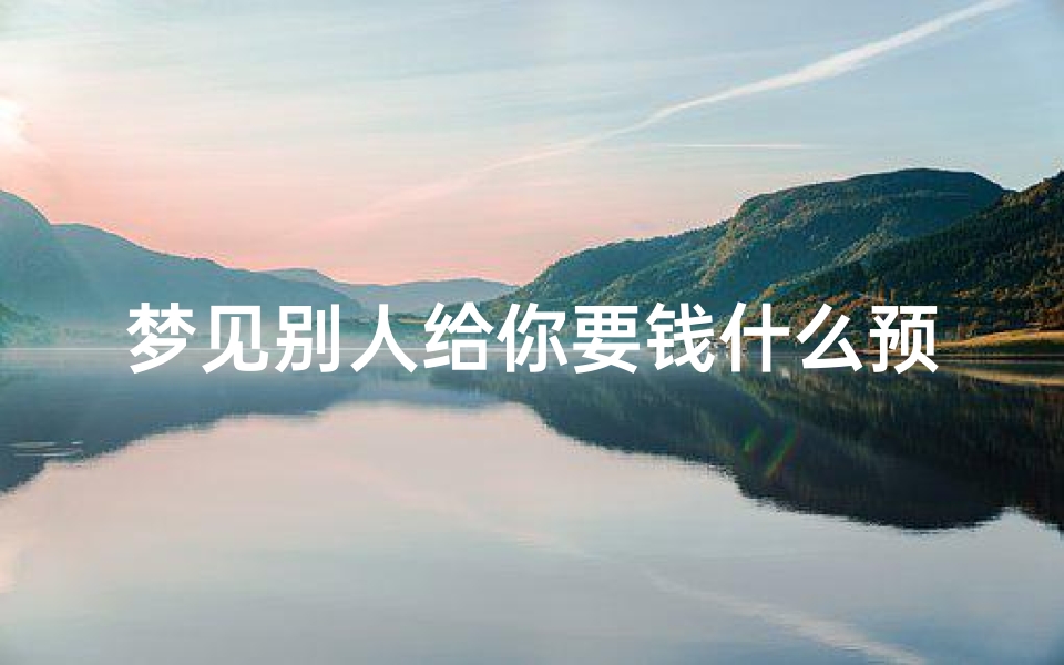 梦见别人给你要钱什么预兆;梦见别人给我要账是什么意思