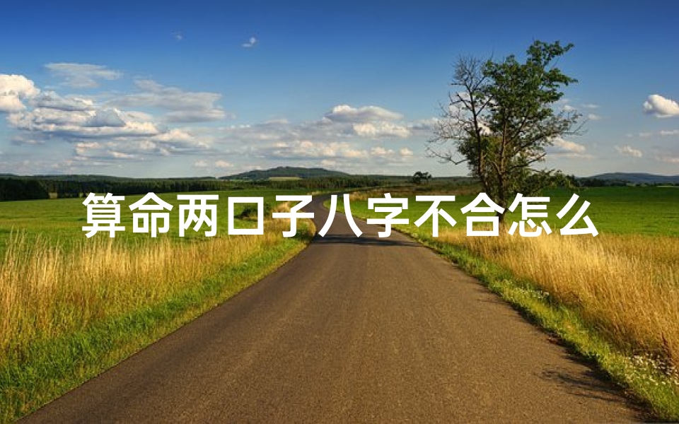 算命两口子八字不合怎么办(婚姻八字不合如何化解,夫妻八字不合如何化解)