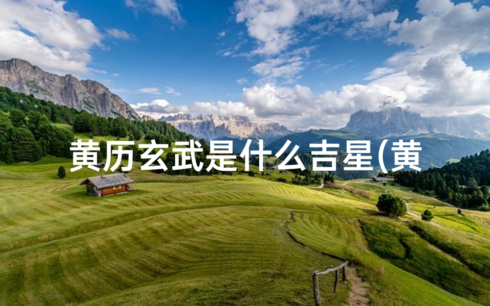 黄历玄武是什么吉星(黄道吉日玄武君子,吉星高照用之吉)