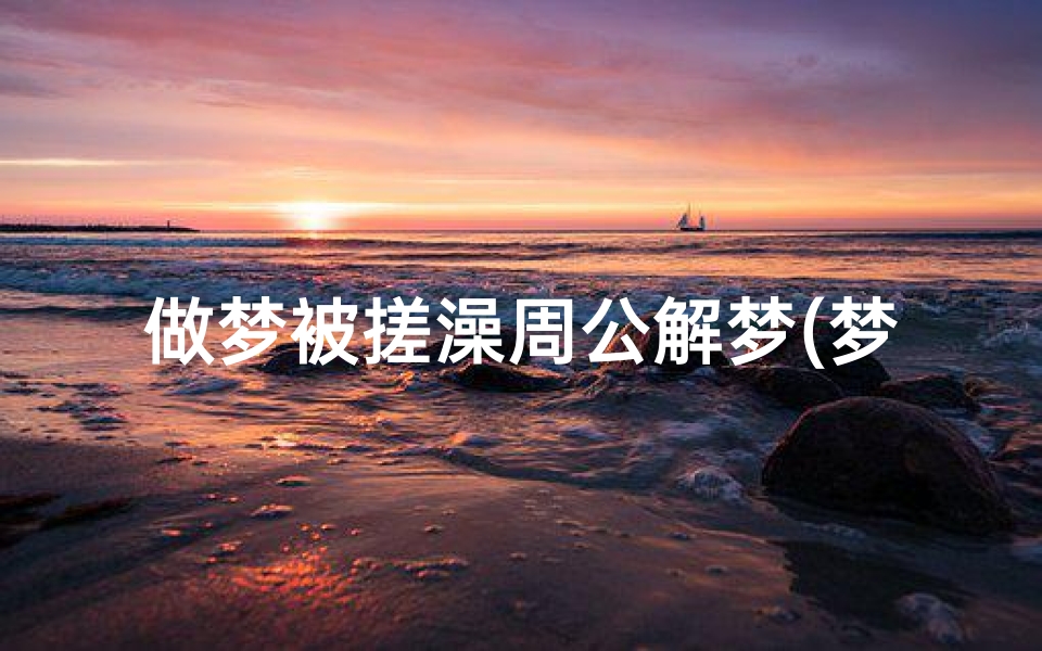 做梦被搓澡周公解梦(梦见搓澡是什么意思 梦到搓澡预示着什么 )