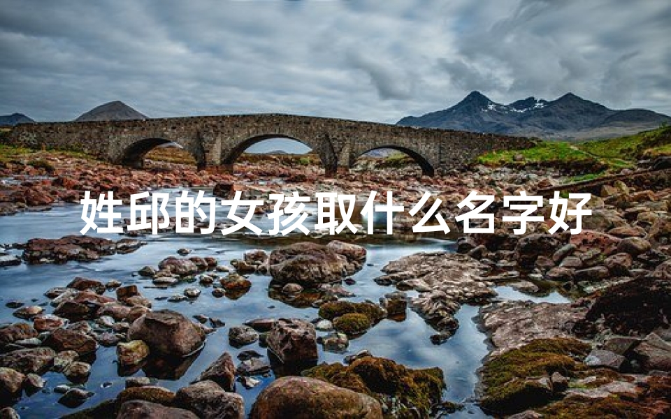 姓邱的女孩取什么名字好(《邱姓宝宝女生,如何取一个优雅的名字?》)