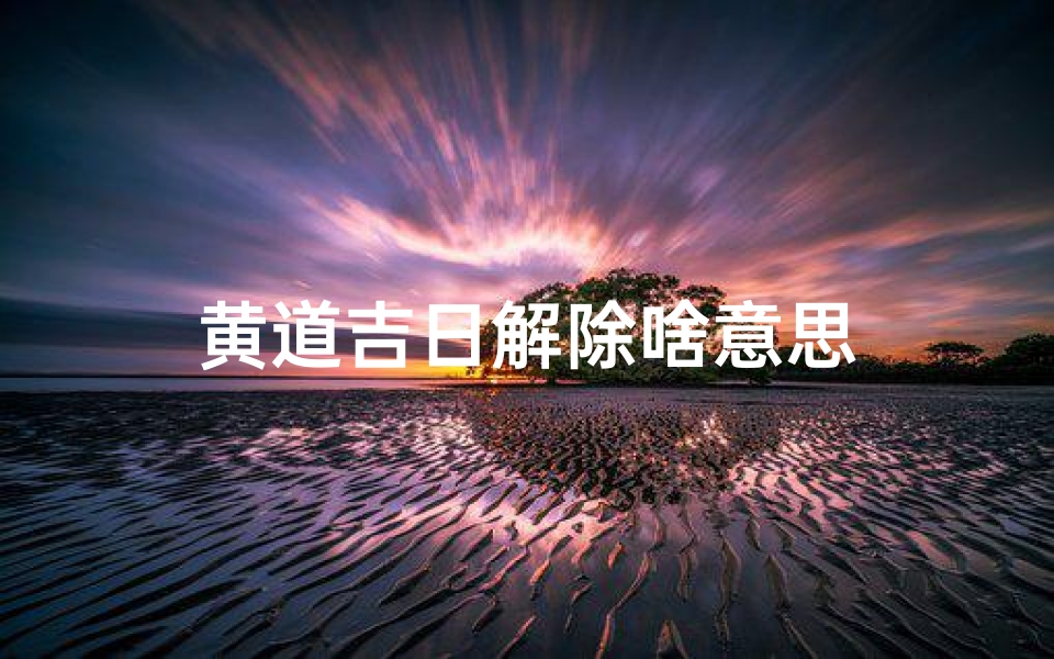 黄道吉日解除啥意思