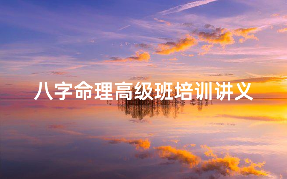 八字命理高级班培训讲义,南京八字命理培训,开启智慧人生之旅