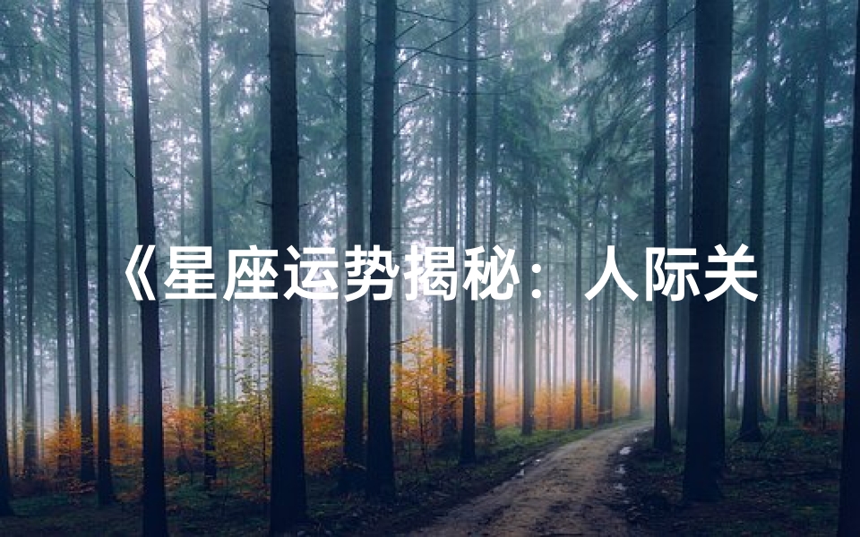 《星座运势揭秘:人际关系大换血风云再起》