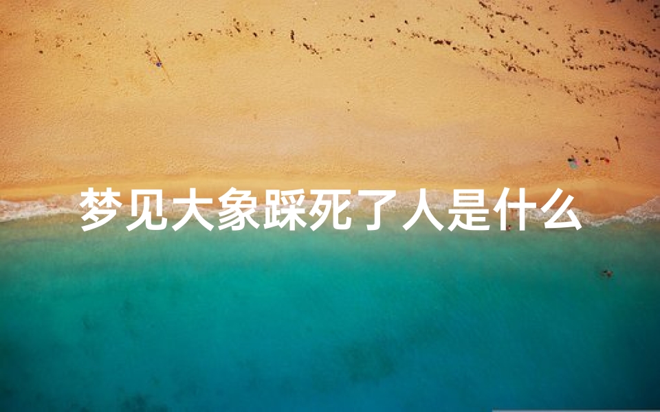 梦见大象踩死了人是什么意思,梦见大象用脚踩我