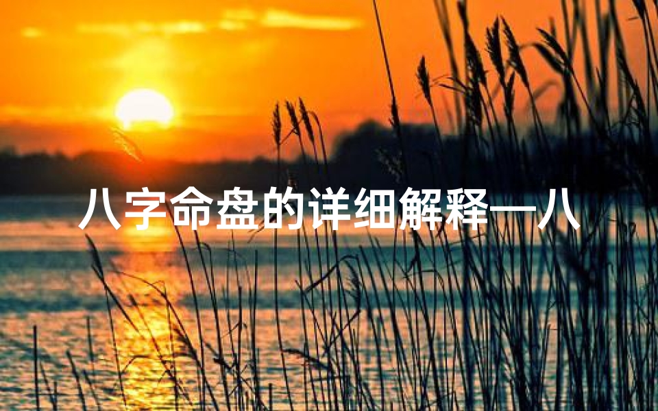 八字命盘的详细解释—八字命盘揭秘:解读命运的秘密钥匙