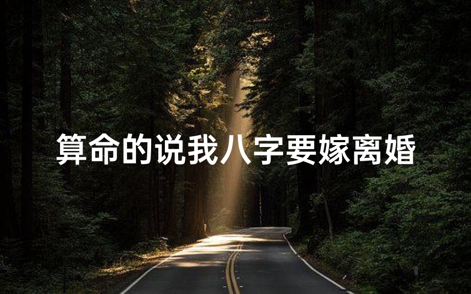 算命的说我八字要嫁离婚的(算命排八字有可能要离婚应该相信吗)