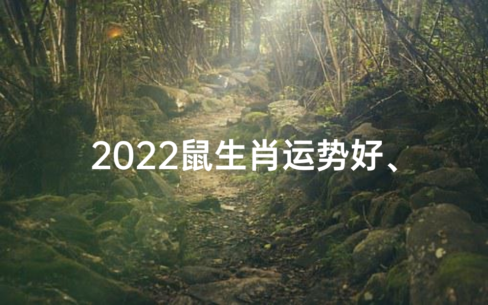 2022鼠生肖运势好、2022年肖鼠运势