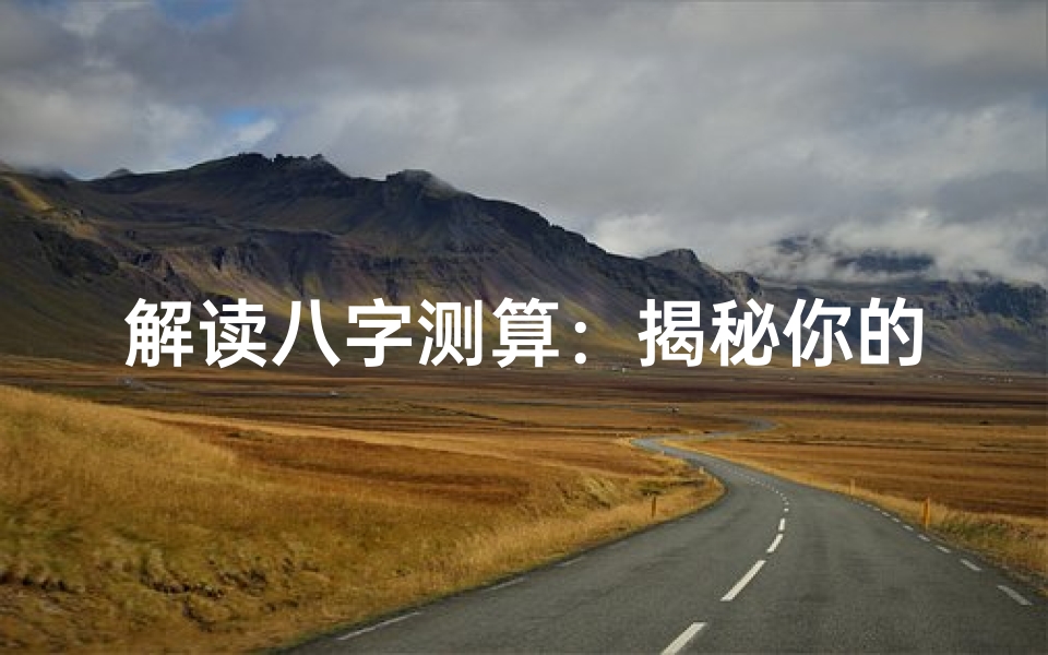 解读八字测算:揭秘你的命运秘密