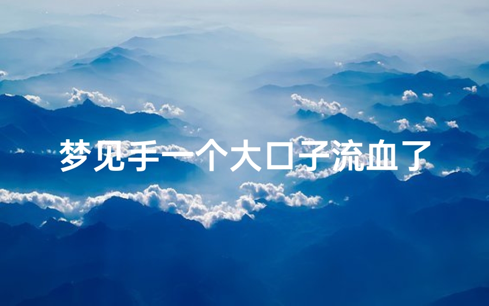 梦见手一个大口子流血了_梦见手一个大口子流血了怎么回事