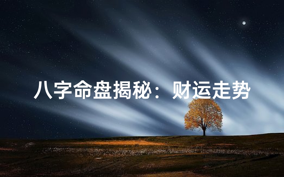 八字命盘揭秘:财运走势全解析