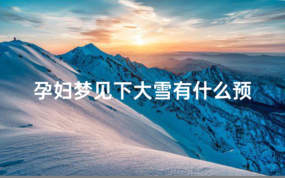 孕妇梦见下大雪有什么预兆,孕妇梦见下好大的雪是什么意思