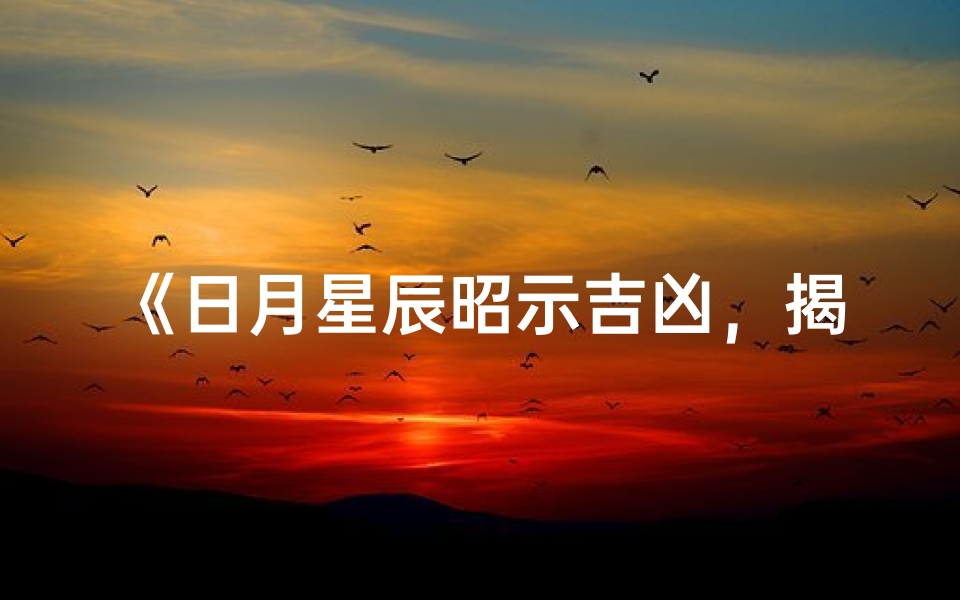 《日月星辰昭示吉凶,揭秘天象奥秘》