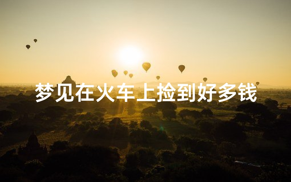 梦见在火车上捡到好多钱;梦见在火车上捡到好多钱什么意思