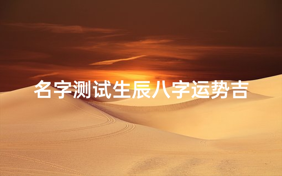 名字测试生辰八字运势吉凶(测名字打分数生辰八字名字测试打分最准确免费)