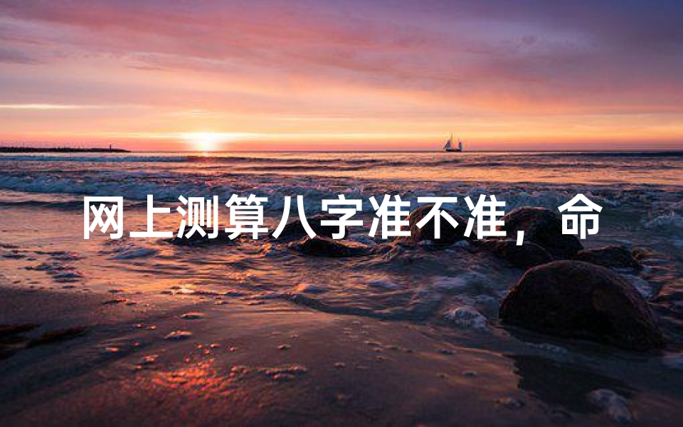 网上测算八字准不准,命理预测的科学性与实用性解析