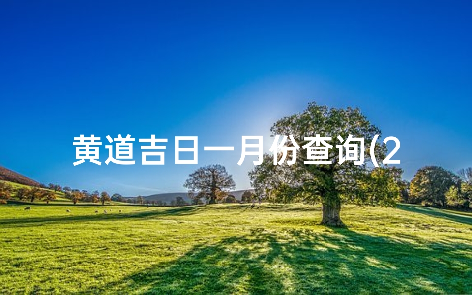 黄道吉日一月份查询(2025年1月份黄道吉日一览表)