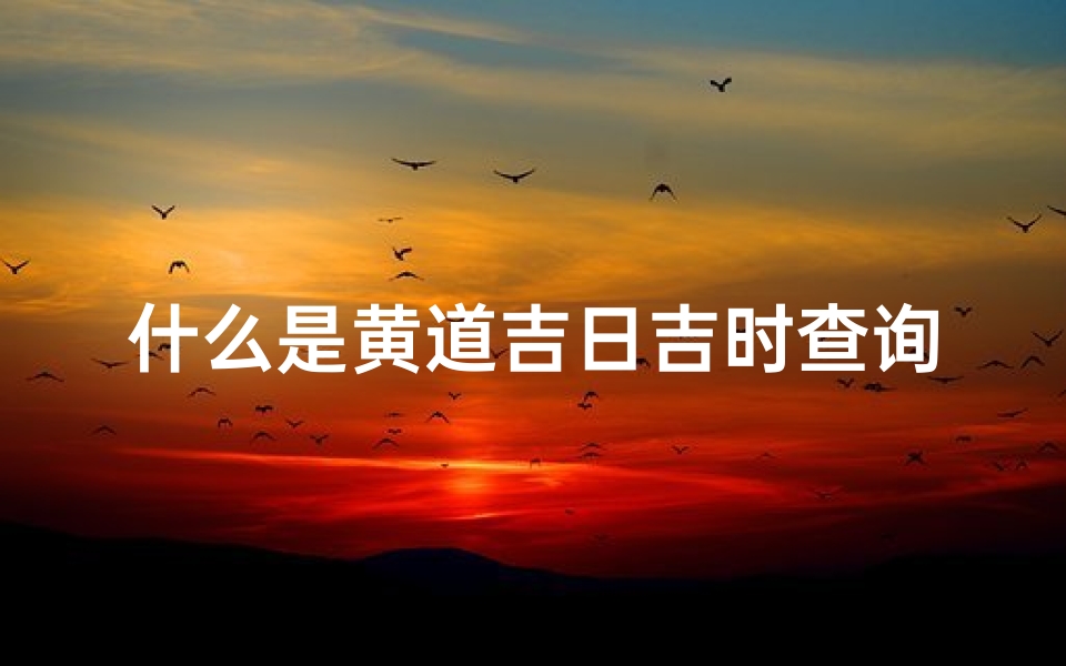 什么是黄道吉日吉时查询(日历黄道吉日吉时,今天是什么日子老黄历)
