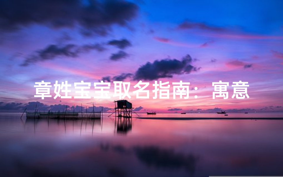 章姓宝宝取名指南:寓意美好、朗朗上口的名字推荐
