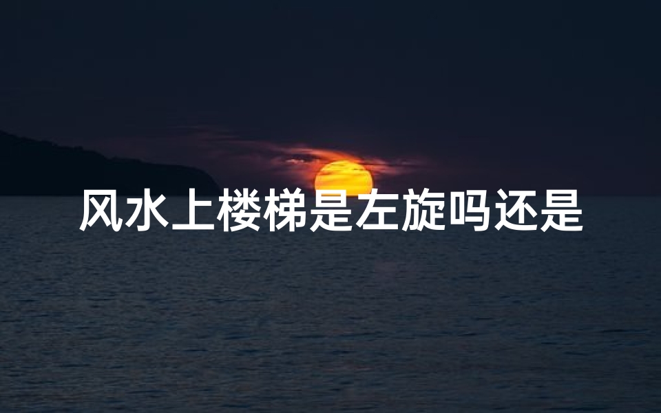 风水上楼梯是左旋吗还是右旋-风水讲究:楼梯左旋还是右旋?