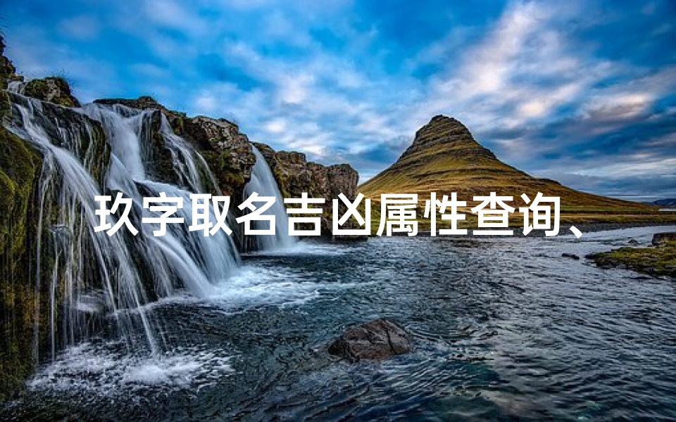 玖字取名吉凶属性查询、玖字取名吉凶属性查询大全-海瑞算卦网