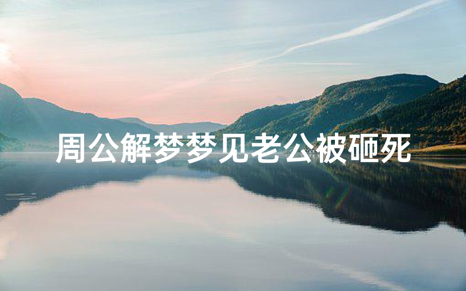周公解梦梦见老公被砸死了(梦见老公意外死亡是什么预兆)