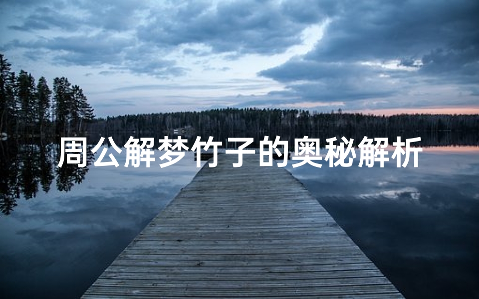 周公解梦竹子的奥秘解析,梦境中竹子的文化意涵