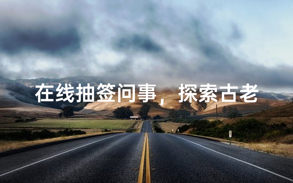在线抽签问事,探索古老占卜的现代新形态
