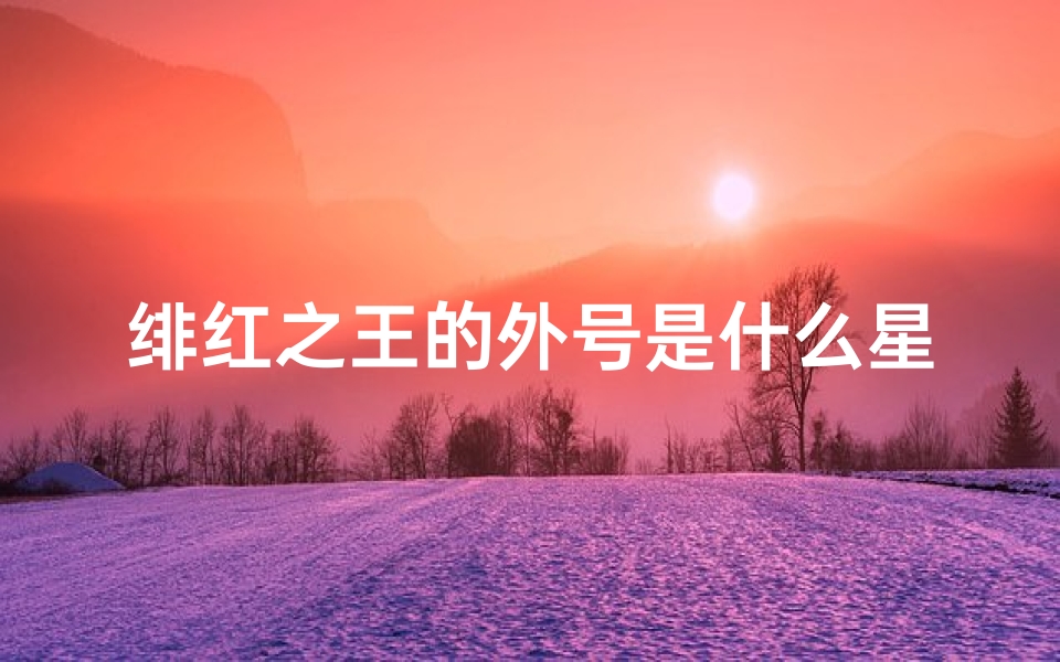 绯红之王的外号是什么星座(五乔为啥叫茸茸)