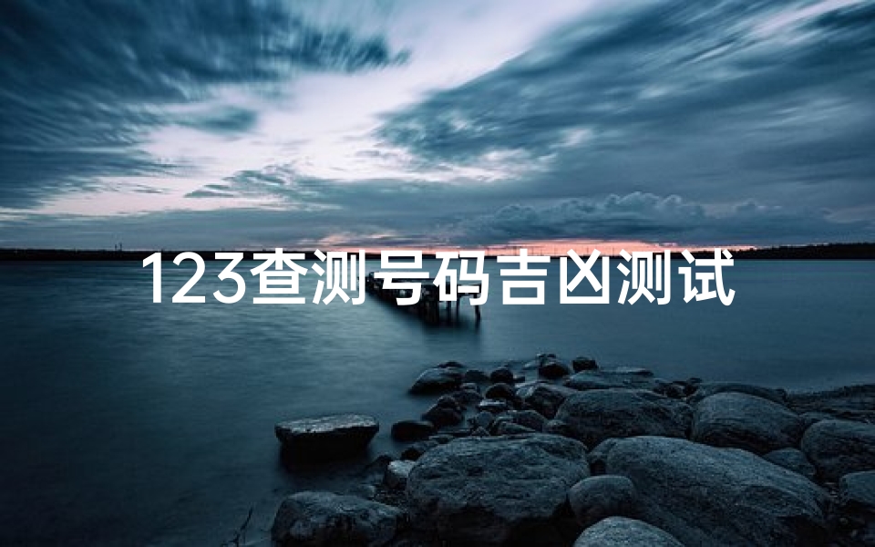 123查测号码吉凶测试,手机号码对人生的影响解析
