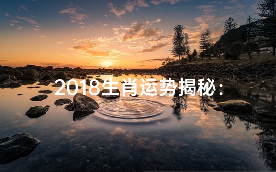2018生肖运势揭秘:运势起伏大解析