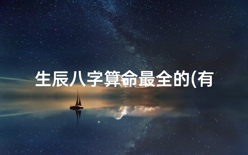 生辰八字算命最全的(有哪些比较准的八字排盘网站 软件,求大神告知～)
