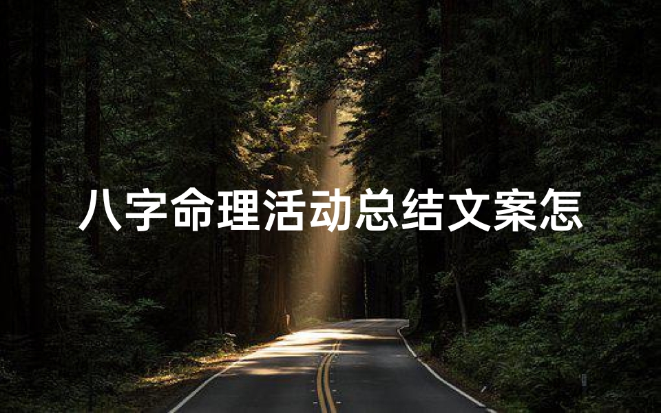 八字命理活动总结文案怎么写(八字命理活动收获与感悟集锦)